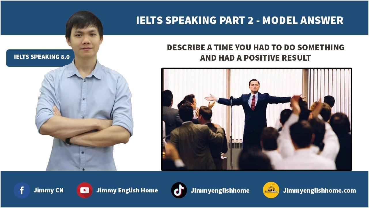 IELTS SPEAKING PART 2 - DESCRIBE A TIME YOU HAD TO DO SOMETHING AND HAD A POSITIVE RESULT