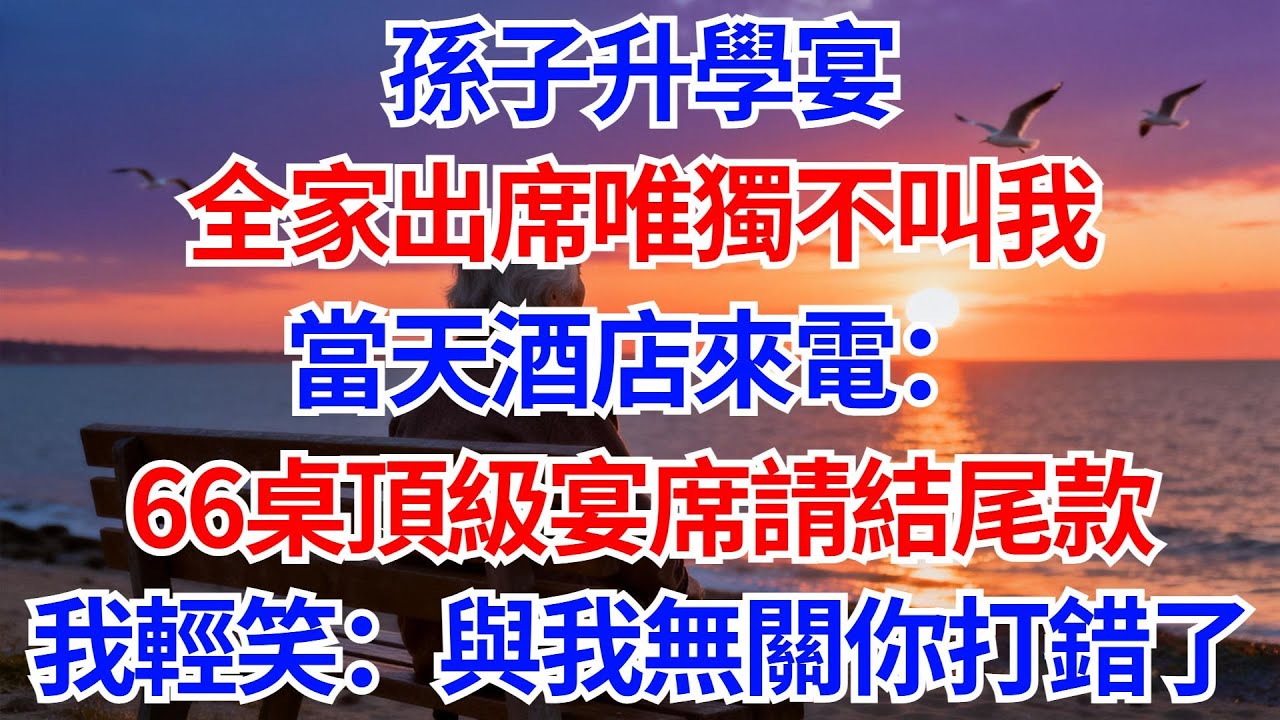 孫子升學宴，全家出席唯獨不叫我，當天酒店來電：66桌頂級宴席請結尾款！我輕笑：與我無關，你打錯了！#晚年生活#人生智慧#家庭關係#親子教育#情感故事#婆媳#家宴