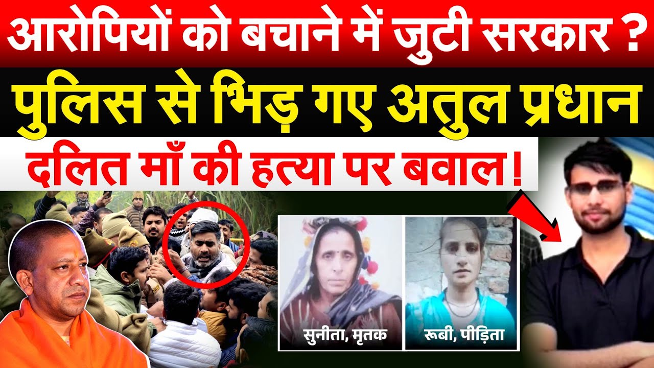आरोपियों को बचाने में जुटी सरकार? पुलिस से भिड़ गए Atul Pradhan.. दलित माँ की हत्या पर बवाल!