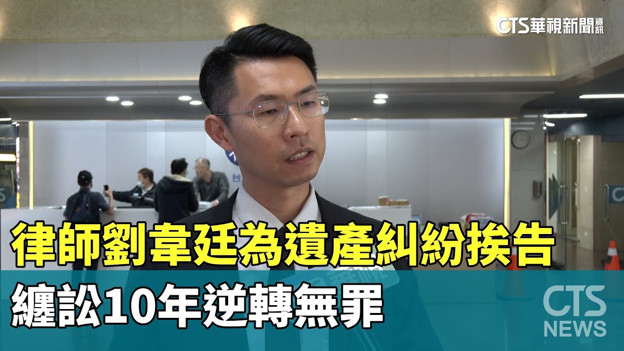名律師劉韋廷為遺產糾紛挨告　纏訟10年逆轉無罪｜華視新聞 20240204