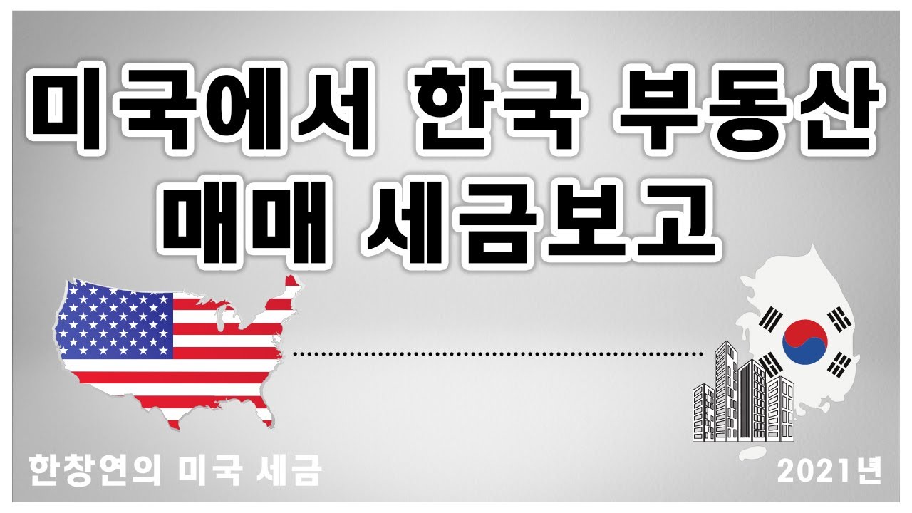 한창연의 미국 세금 - 미국에서 한국 부동산 매매 세금보고 (2021년)