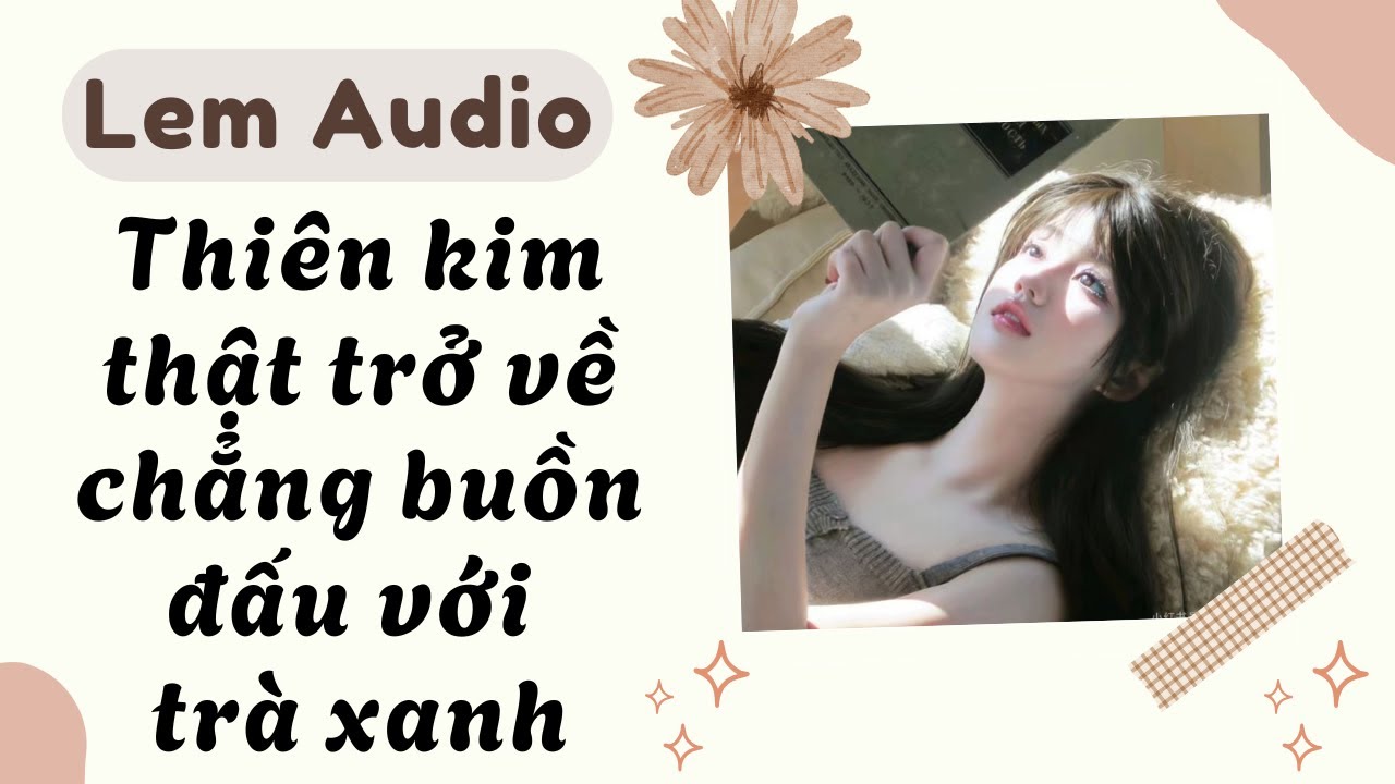 Full audio | Thiên kim thật trở về chẳng buồn đấu với trà xanh | Lem Audio #truyenaudio #truyenhay