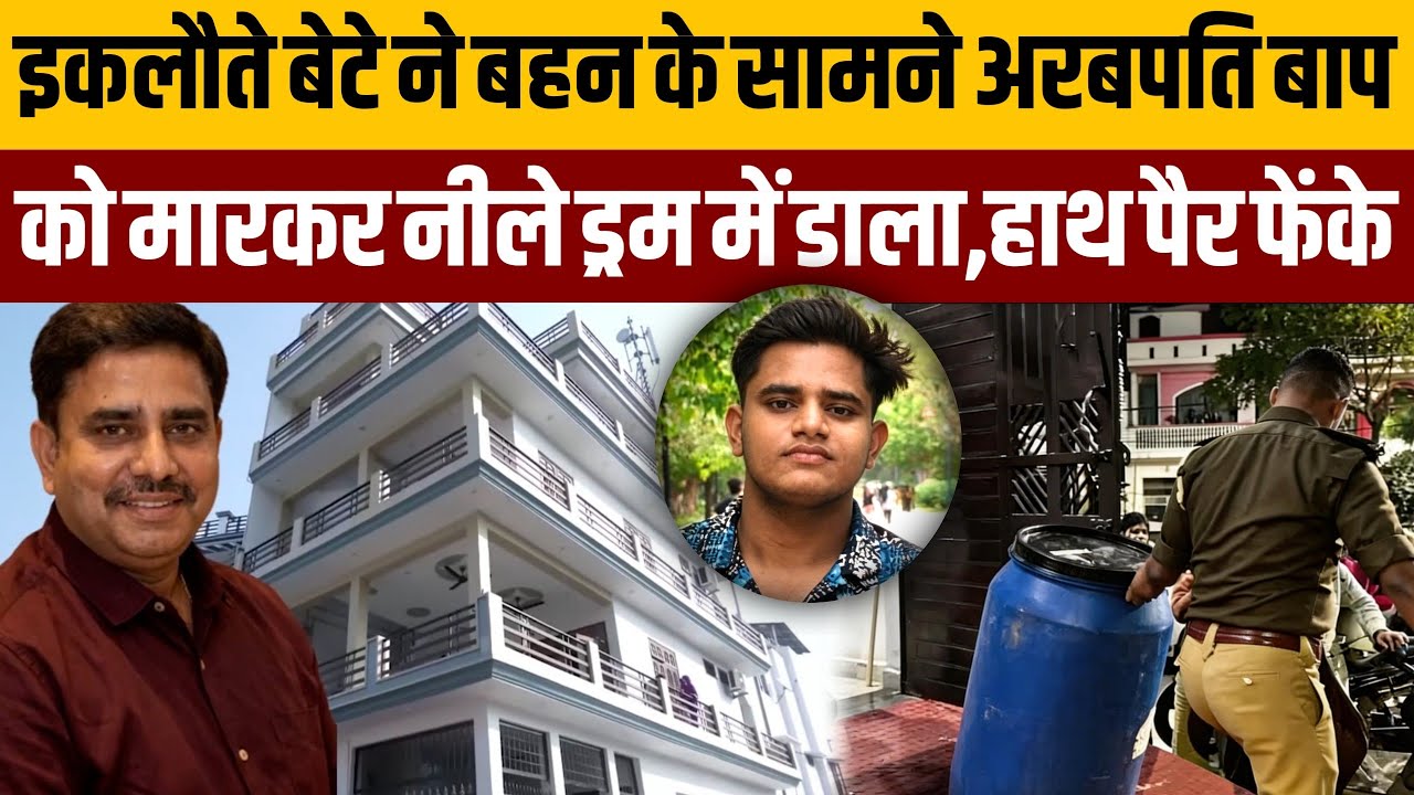 अरबपति बाप को मारकर 03 दिन तक इकलौता बेटा हाथ पैर सिर को फेंका रहा,धड़ नीले ड्रम में डाला:lucknow
