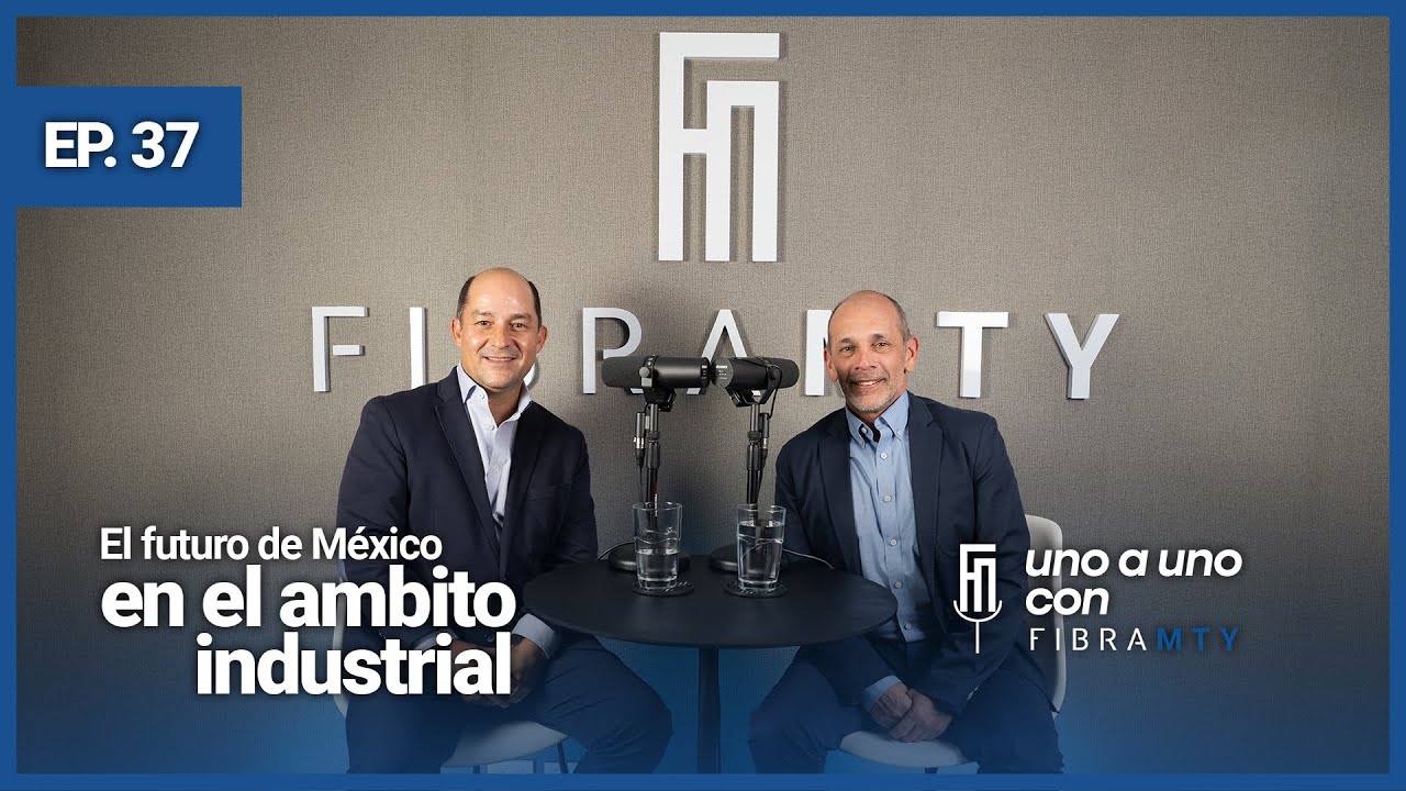 El futuro de México en el ámbito industrial | uno a uno con Fibra Mty | Episodio 37
