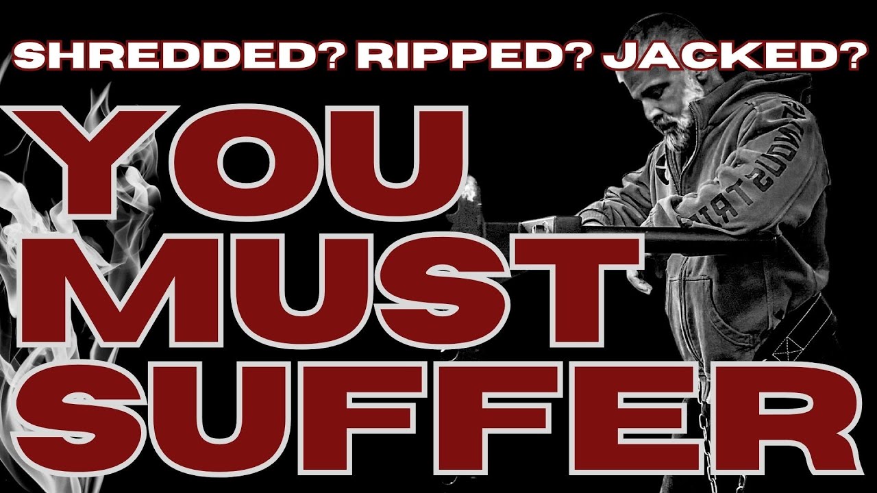 YOU MUST SUFFER!   [If you want to be shredded and jacked!]