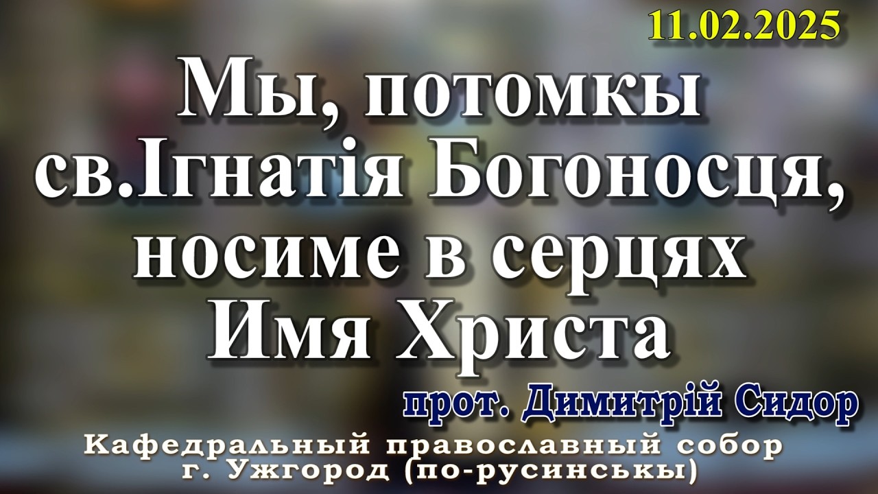 Мы, потомкы св.Ігнатія Богоносця, носиме в серцях имя Христа. 11.02.2026, прот. Димитрій Сидор
