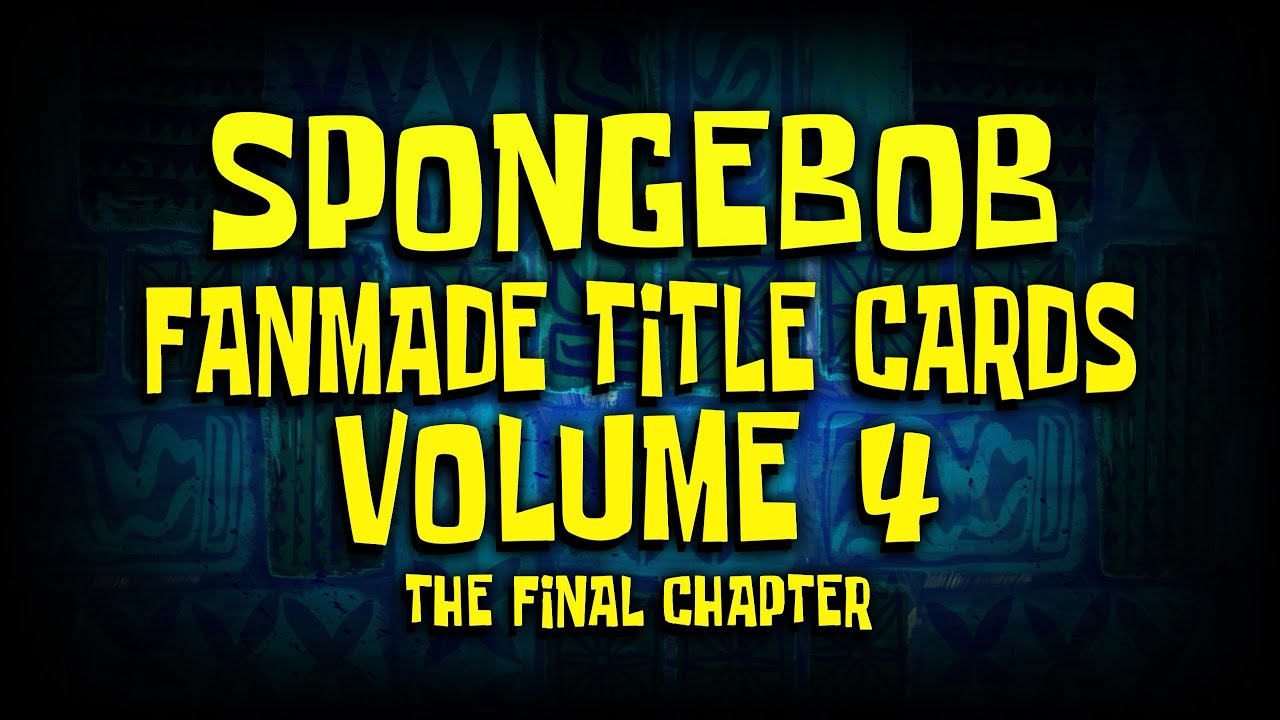 SpongeBob Fanmade Title Cards Volume 4 (The Final Volume)
