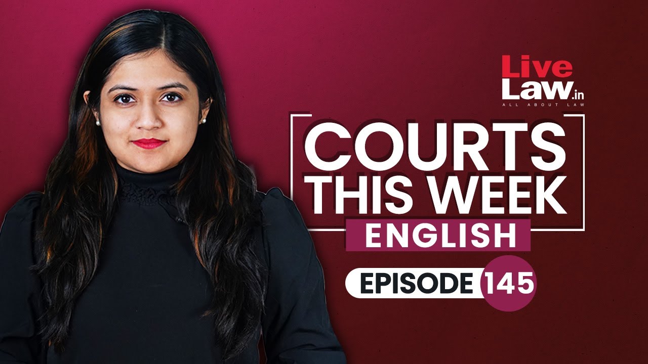 Courts This Week- A Weekly Round Of Important Legal Developments In The Country [Episode-145]