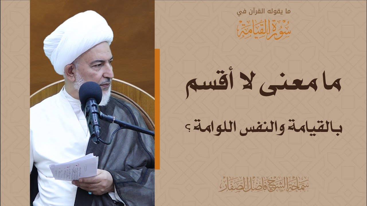 ما يقوله القرآن في سورة القيامة/4- ما معنى لا أقسم بالقيامة والنفس اللوامة؟- سماحة الشيخ فاضل الصفار