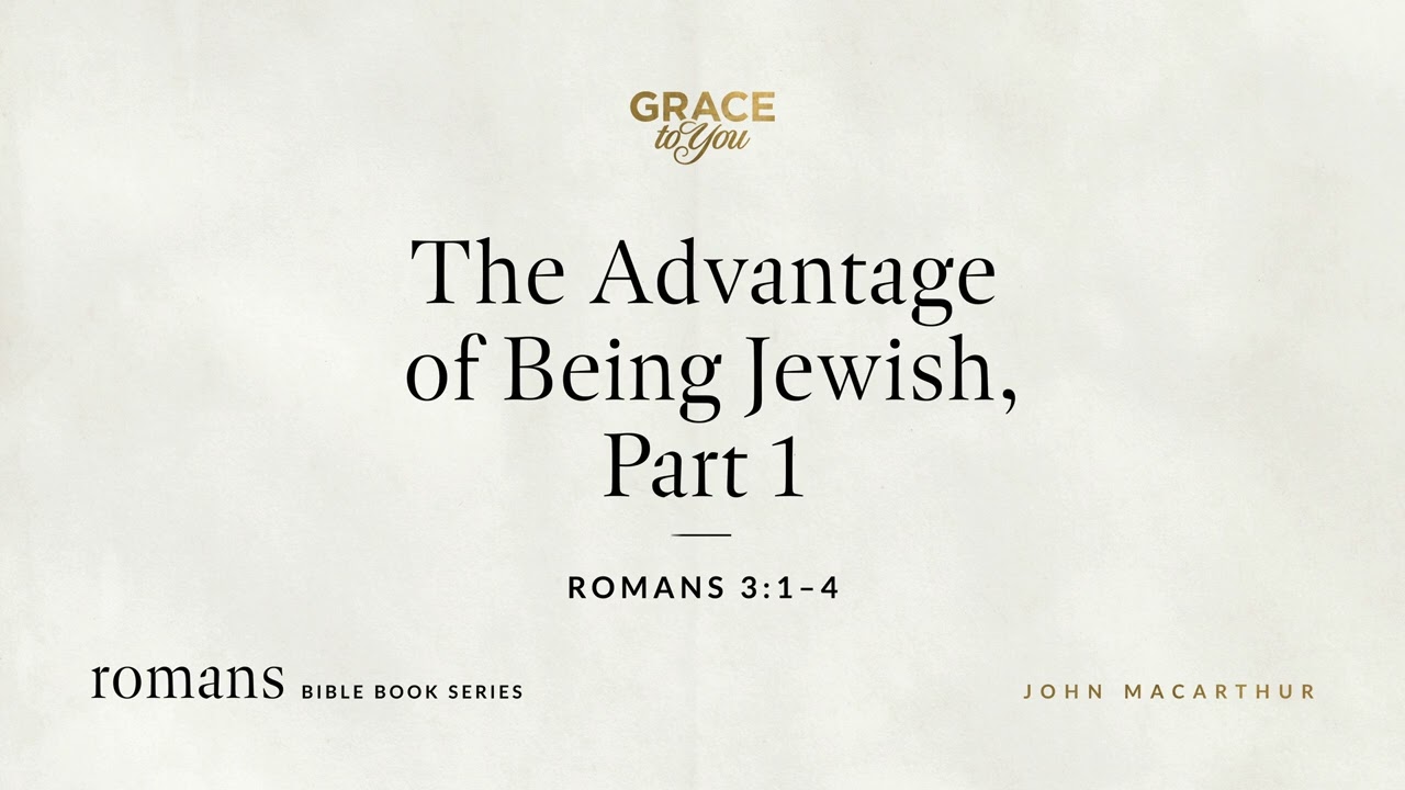 The Advantage of Being Jewish, Part 1 (Romans 3:1–4) John MacArthur