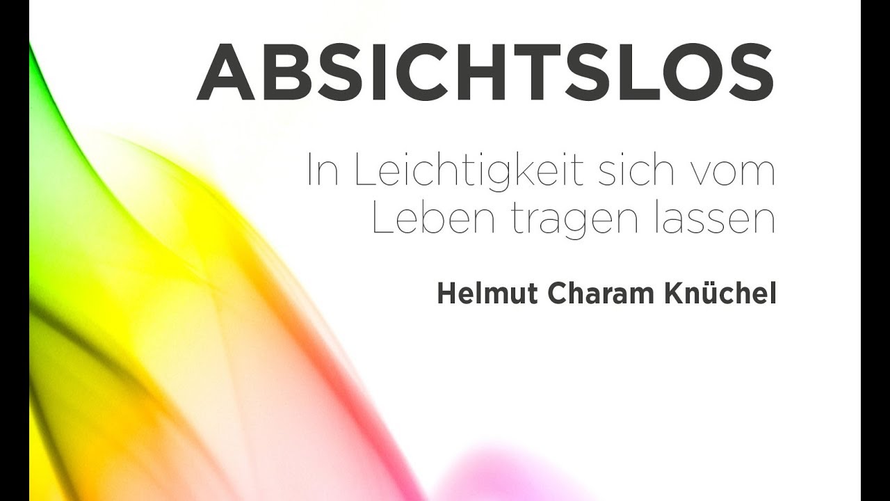 ABSICHTSLOS. In Leichtigkeit sich vom Leben tragen lassen. Helmut Charam Kn&uuml;chel. (5.12.2018)