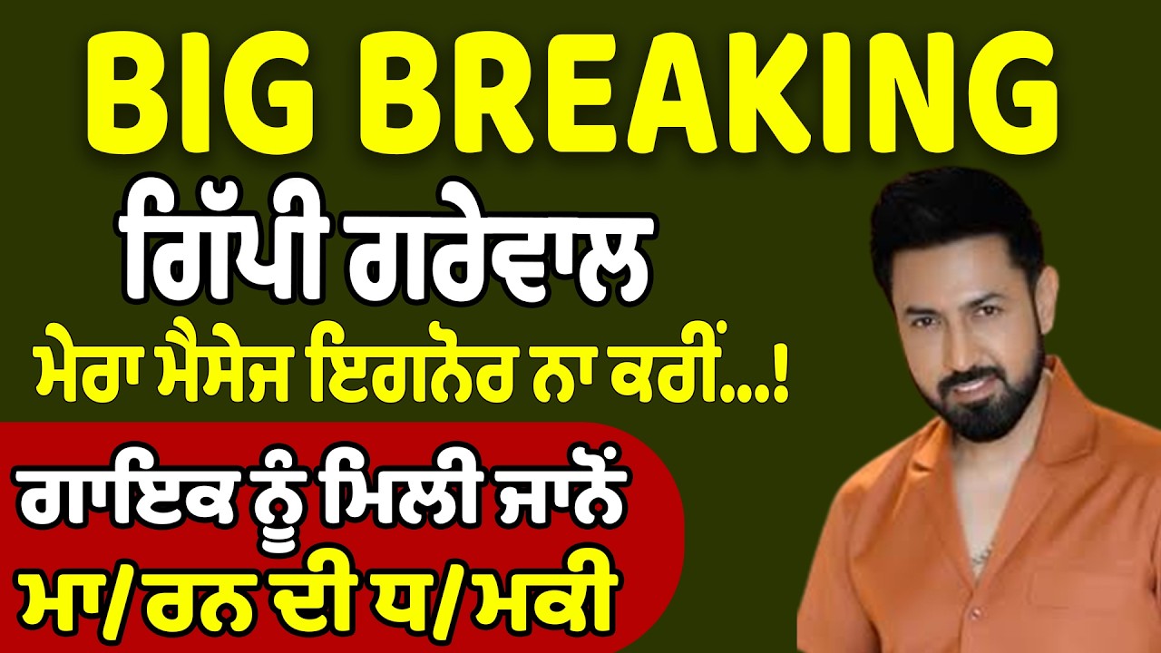 ਗਿੱਪੀ ਗਰੇਵਾਲ, ਮੇਰਾ ਮੈਸੇਜ ਇਗਨੋਰ ਨਾ ਕਰੀਂ...! ਗਾਇਕ ਨੂੰ ਮਿਲੀ ਜਾਨੋਂ ਮਾ/ਰਨ ਦੀ ਧ/ਮਕੀ !