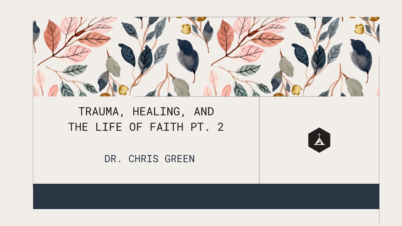 Trauma, Healing, and the Life of Faith Part 2 | Dr. Chris Green