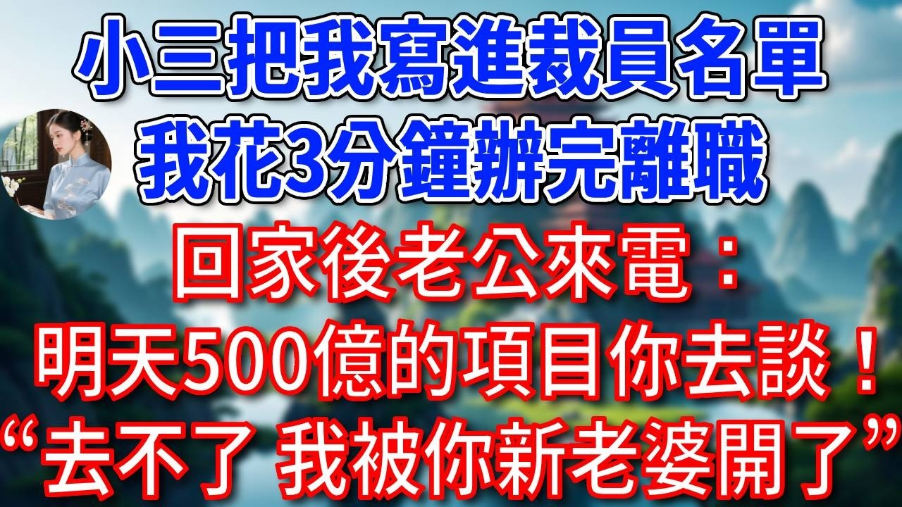 小三把我寫進裁員名單，我花3分鐘辦完離職，回家後總裁老公來電：明天500億的項目你去談！我：去不了，我已被你的新老婆開了！#為人處世#生活經驗#情感故事#故事#小說#戀愛#情感#婚姻