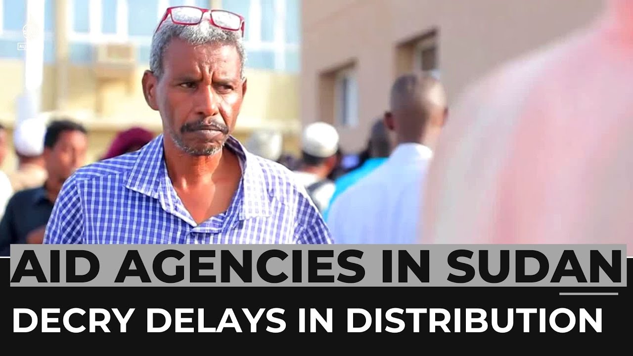 Aid agencies decry delays in the distribution of humanitarian assistance in Sudan