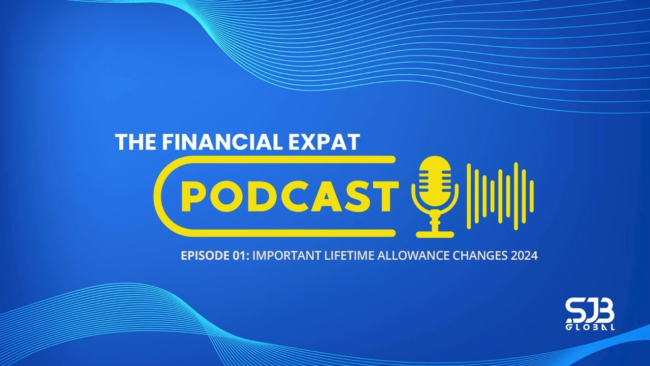 The Financial Expat - Episode 01: Important Lifetime Allowance Changes 2024
