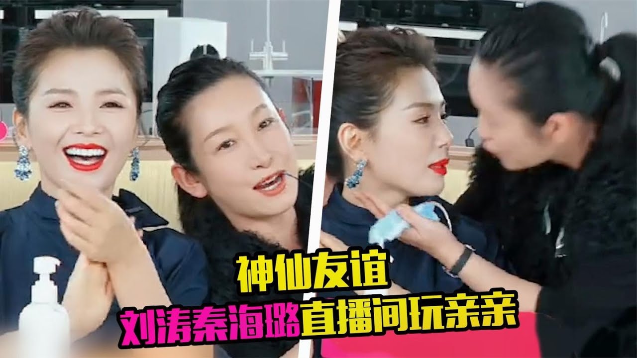神仙小姐妹！刘涛秦海璐直播间玩亲亲，亲完就溜涛姐立马脸红