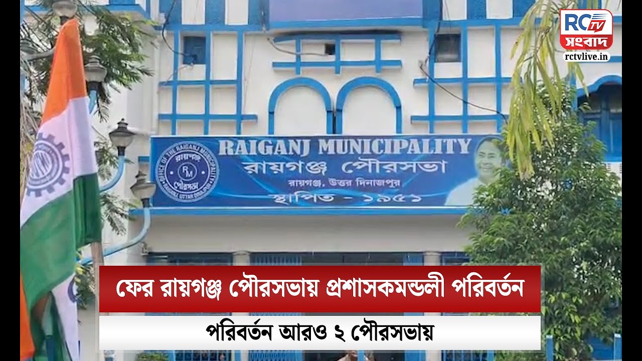 Raiganj Municipality :ফের রায়গঞ্জ পৌরসভায় প্রশাসকমন্ডলী পরিবর্তন,পরিবর্তন আরও ২ পৌরসভায়