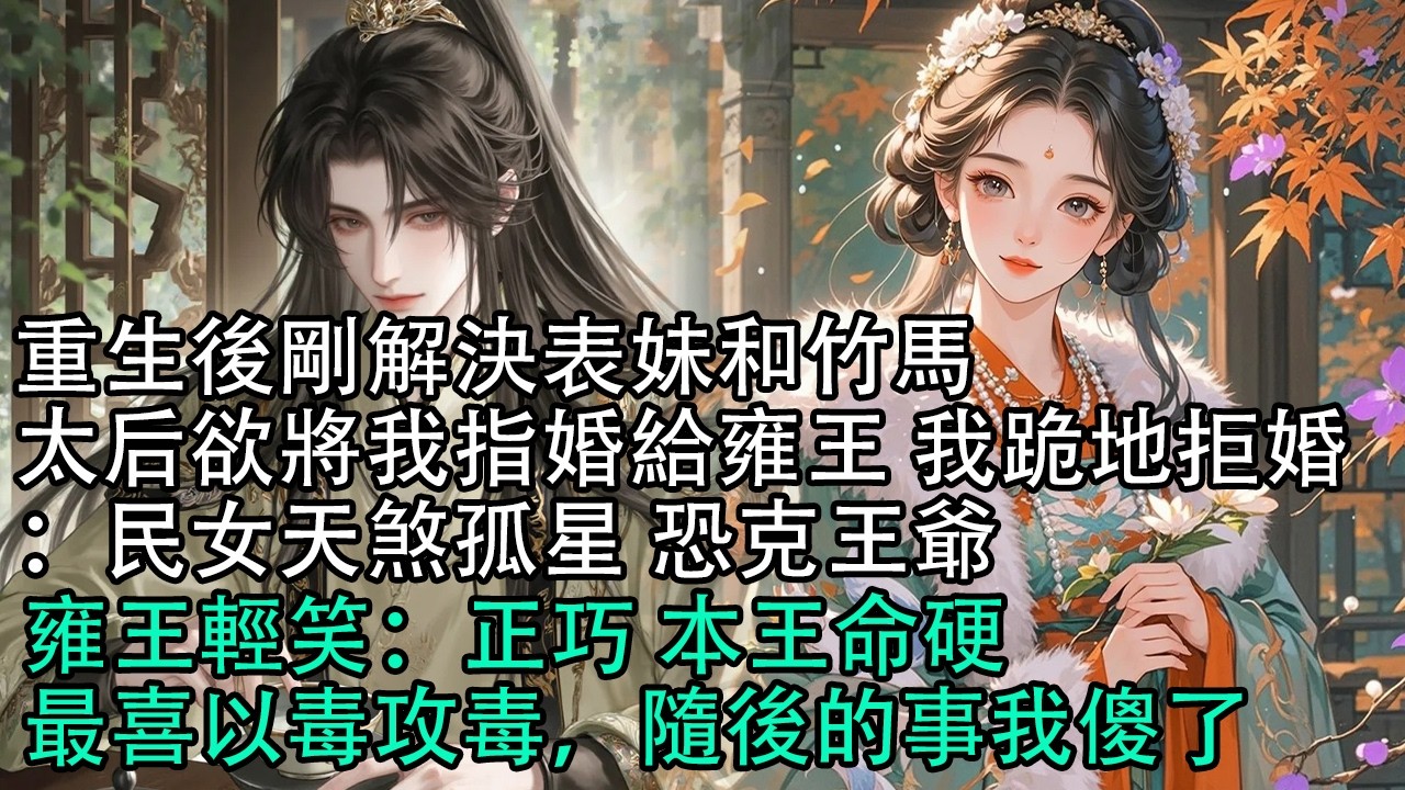 【一口氣看完】重生後剛解決表妹和竹馬，太后欲將我指婚給雍王 我跪地拒婚：民女天煞孤星 恐克王爺，雍王輕笑：正巧 本王命硬，最喜以毒攻毒，隨後的事我傻了#古言 #有聲小說 #情感故事