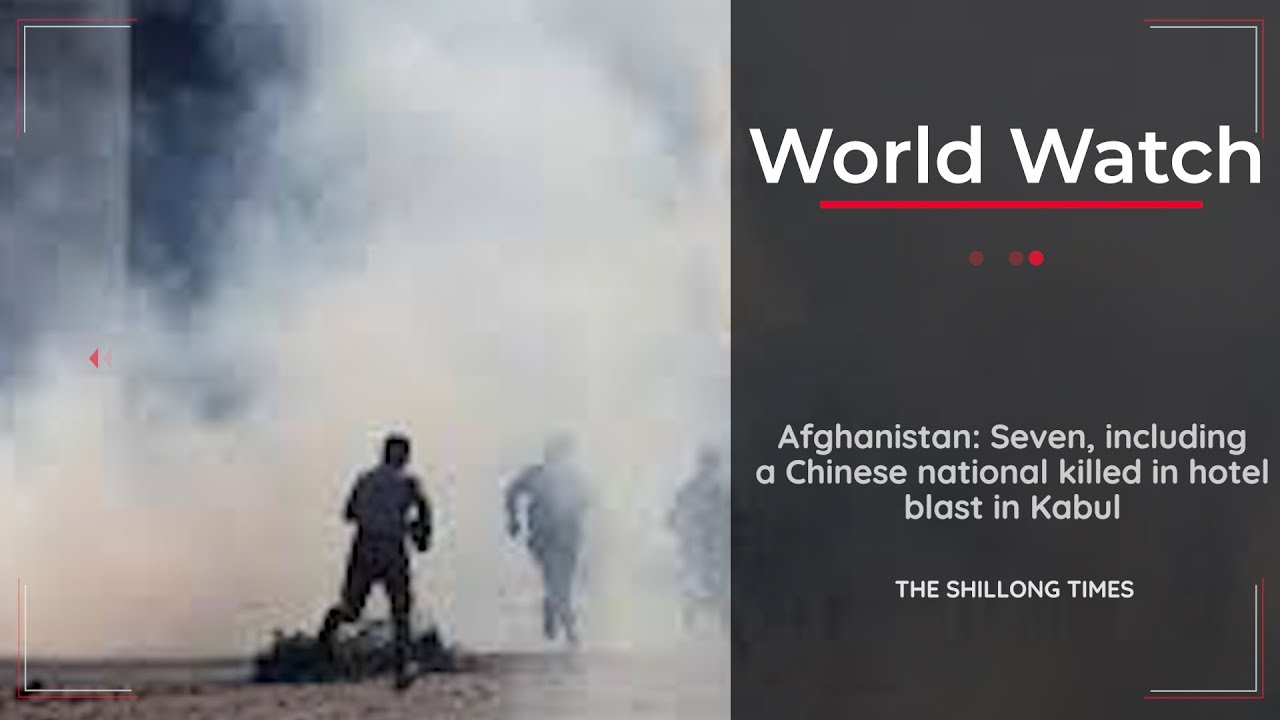 Afghanistan Seven, including a Chinese national killed in hotel blast in Kabul