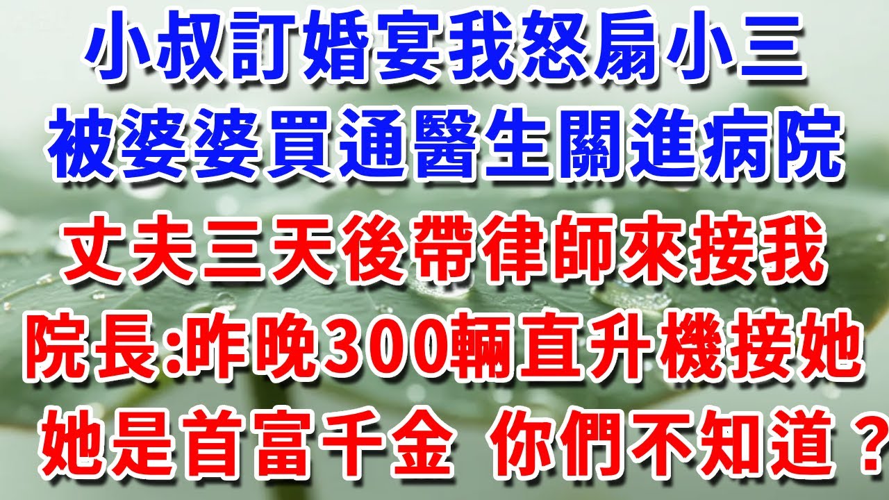 小叔訂婚宴我怒扇小三，被婆婆買通醫生關進病院，丈夫三天後，帶律師來接我院長顫抖：昨晚300輛直升機接她她是首富千金 你們不知道？#一帆說故事 #為人處世 #生活經驗 #情感 #故事 #彩礼