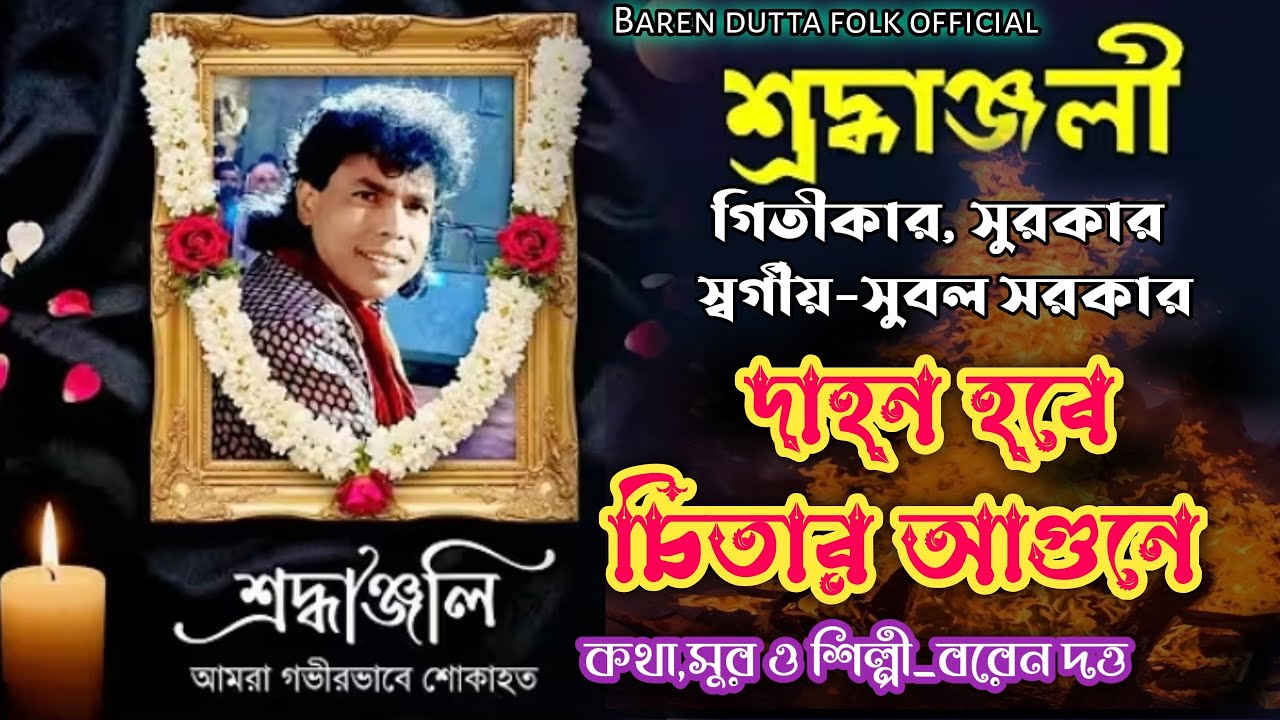স্বর্গীয় সুবল সরকার এর চির বিদায়ের শ্রদ্ধাঞ্জলি //  দাহন হবে চিতার আগুনে// শিল্পী - বরেন দত্ত 