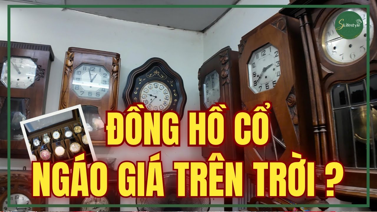 NG&Aacute;O GI&Aacute; ĐỒNG HỒ CỔ: KHI GI&Aacute; TIỀN ĐƯỢC ĐỊNH BẰNG MỒM ? | S LIFESTYLE - LỐI SỐNG VIỆT