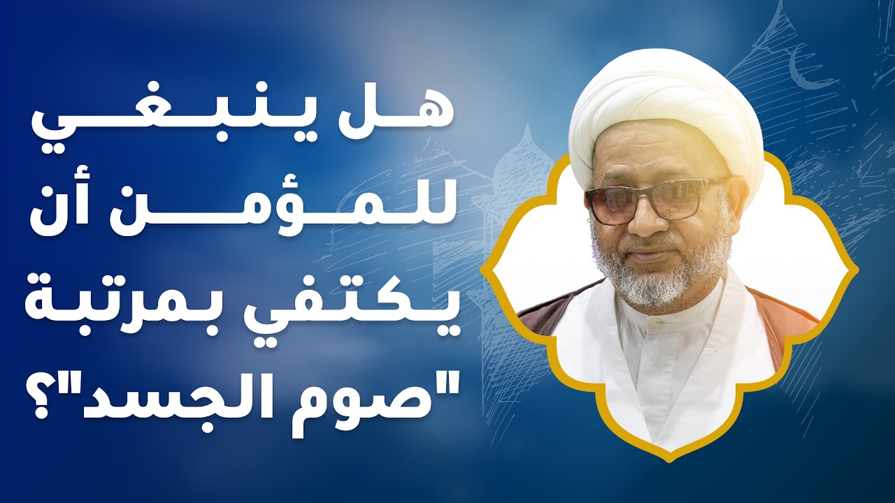 هل ينبغي للمؤمن أن يكتفي بمرتبة صوم الجسد؟ | سماحة الشيخ محمد صنقور