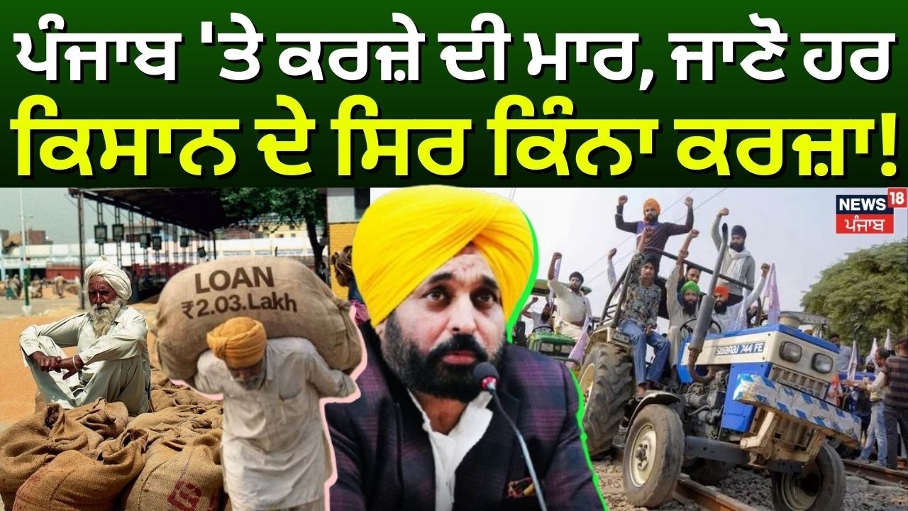 Punjab Farmers Debt Crisis | ਪੰਜਾਬ 'ਤੇ ਕਰਜ਼ੇ ਦੀ ਮਾਰ, ਜਾਣੋ ਹਰ ਕਿਸਾਨ ਦੇ ਸਿਰ ਕਿੰਨਾ ਕਰਜ਼ਾ! News18 Punjab