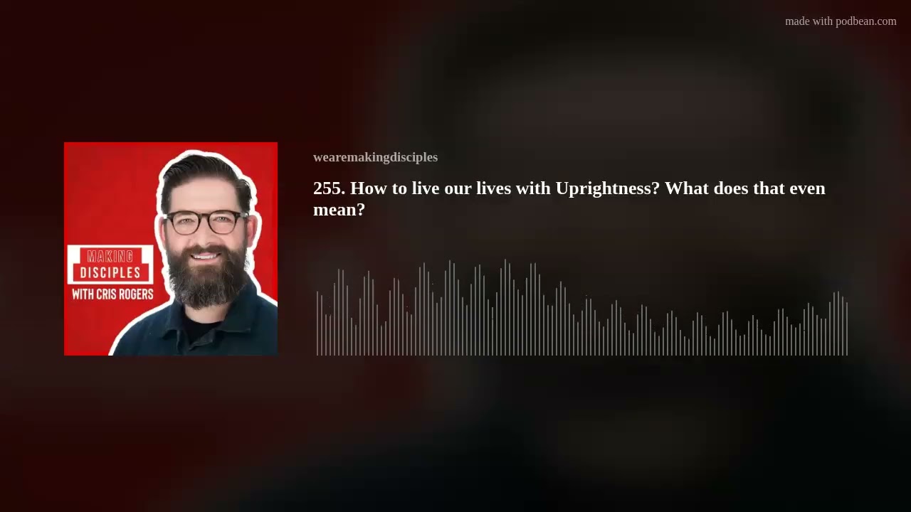 255. How to live our lives with Uprightness? What does that even mean?