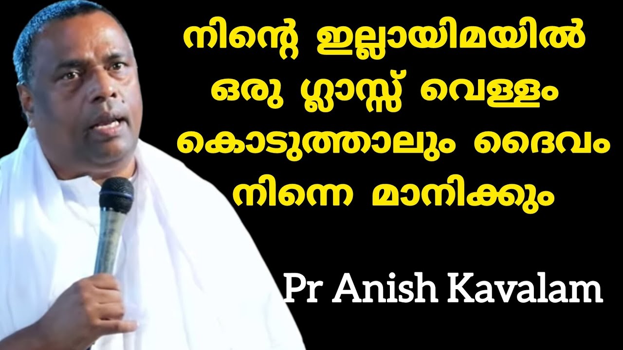നിന്റെ ഇല്ലായിമയിൽ ഒരു ഗ്ലാസ്സ് വെള്ളം കൊടുത്താലും ദൈവം നിന്നെ മാനിക്കും Pr Anish Kavalam 