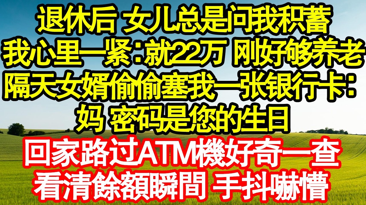 退休后 女儿总是问我积蓄，我心里一紧：就22万 刚好够养老，隔天女婿偷偷塞我一张银行卡：妈 密码是您的生日，回家路过ATM機好奇一查，看清餘額瞬間 手抖嚇懵 真情故事會|老年故事|情感需求|養老|家庭