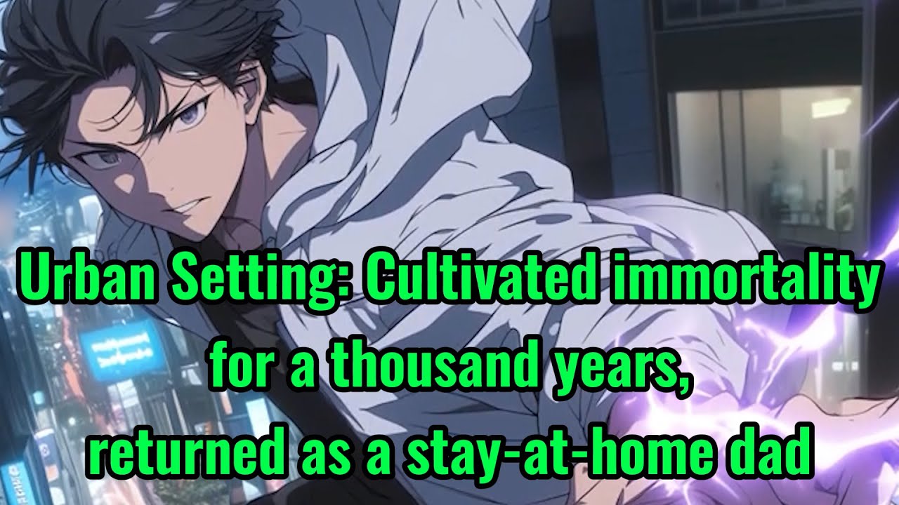 Urban Setting: Cultivated immortality for a thousand years, returned as a stay-at-home dad