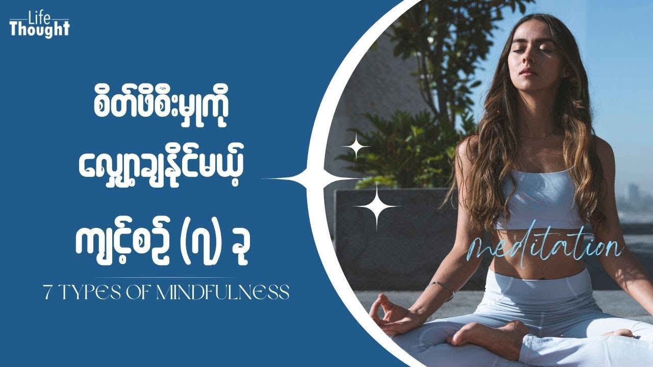 စိတ်ဖိစီးမှုကို လျှော့ချနိုင်မယ့် ကျင့်စဥ် (၇) ခု - Reducing Stress and 7 Types of Mindfulness