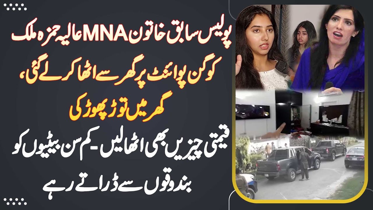 Aliya Hamza Malik Ko Police Gunpoint Pe Utha K Le Gai - Ghar Me Tor Phor, Qeemti Cheezen Bhi Utha Li