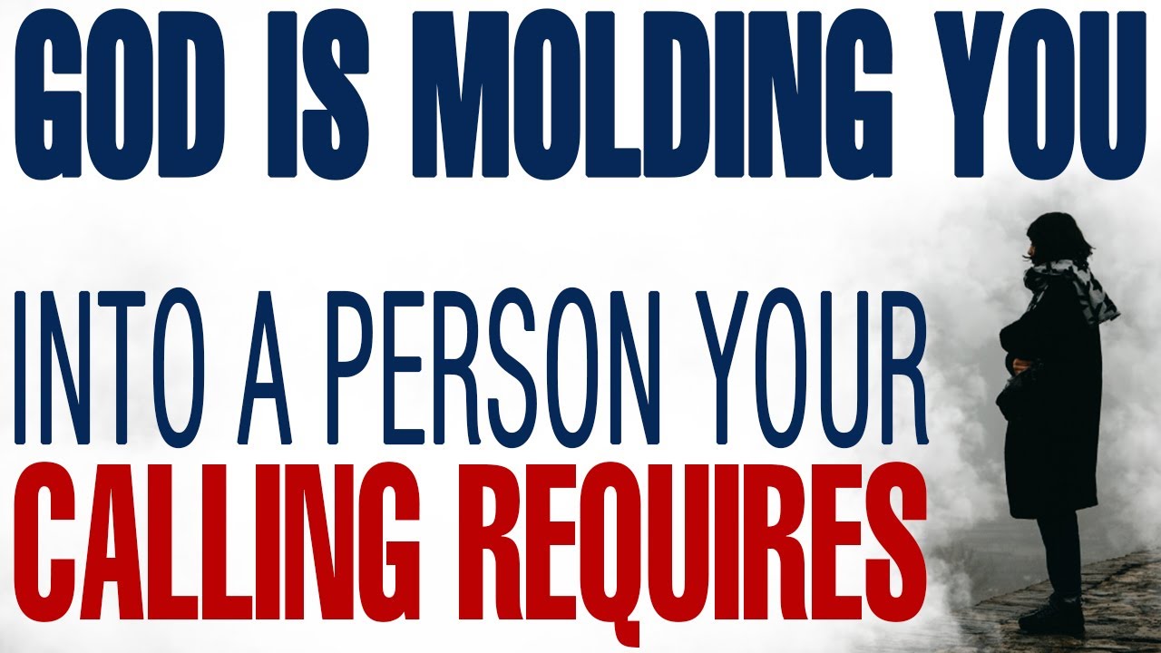 GOD IS MOLDING YOU INTO THE PERSON YOUR CALLING REQUIRES - CHRISTIAN MOTIVATION