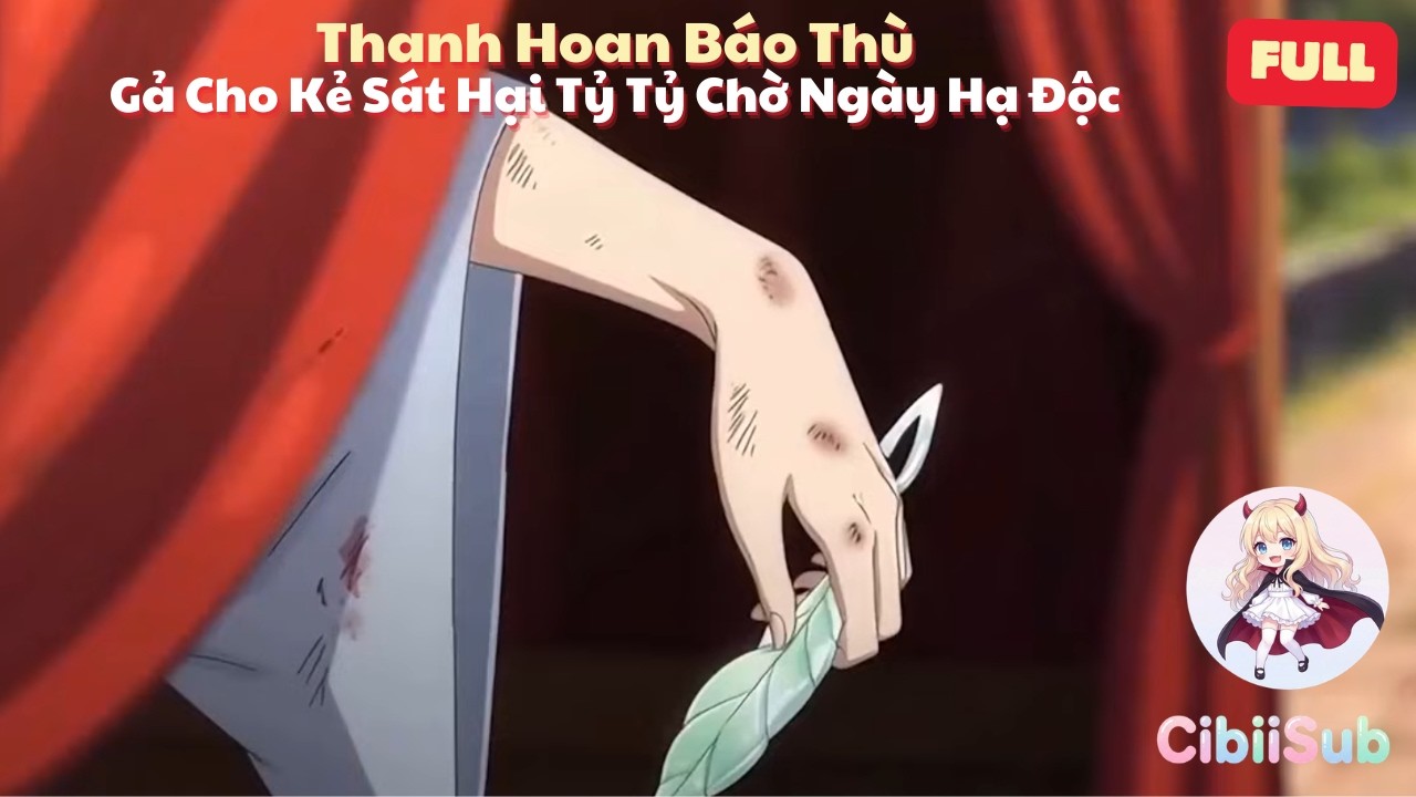 [Full] Thanh Hoan Báo Thù: Gả Cho Kẻ Sát Hại Tỷ Tỷ Để Chờ Ngày Hạ Độc | CibiiSub