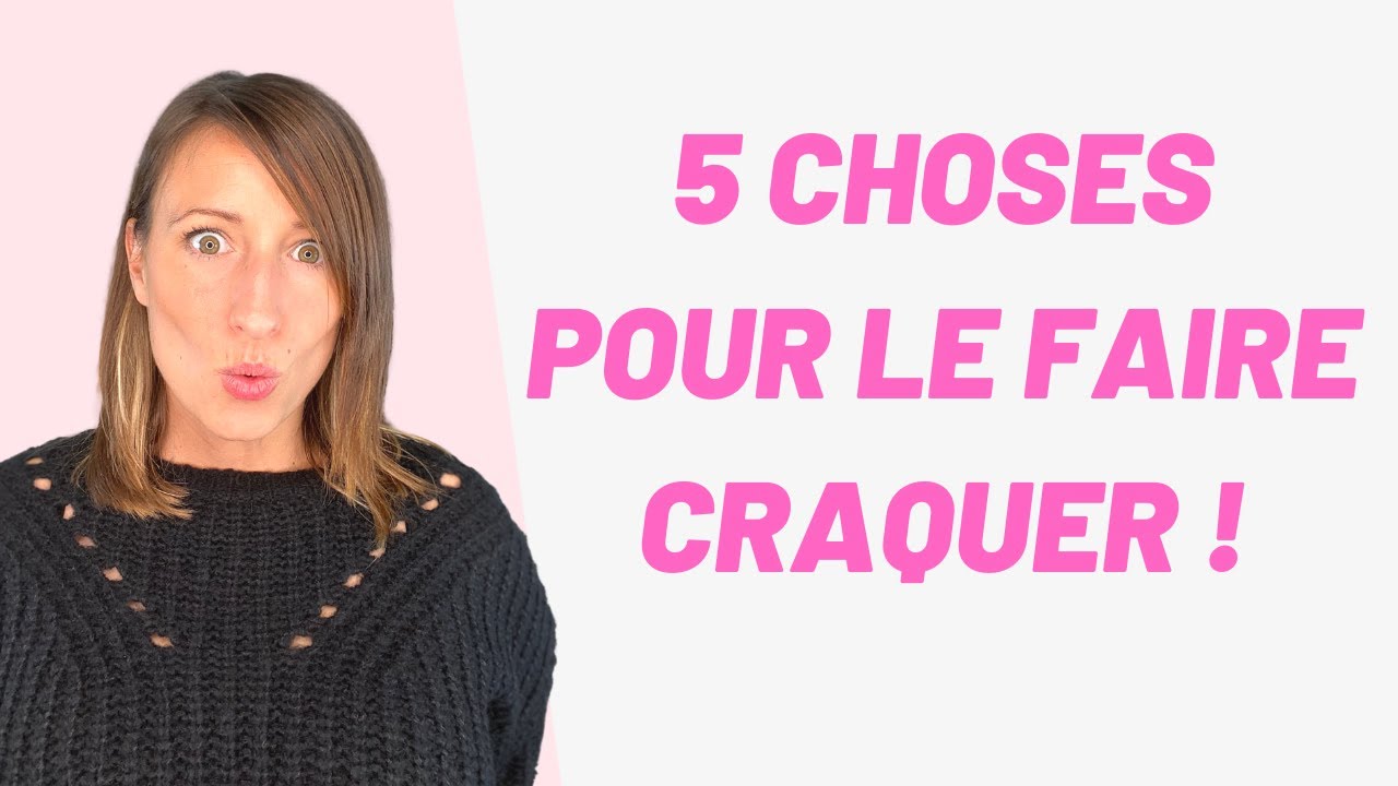 5 Choses qui font FONDRE les HOMMES !