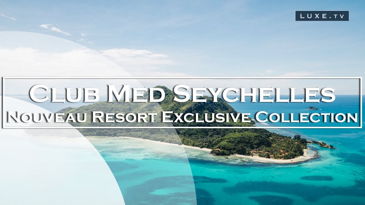 Club Med ouvre un nouveau Resort Exclusive Collection éco-chic aux Seychelles - LUXE.TV