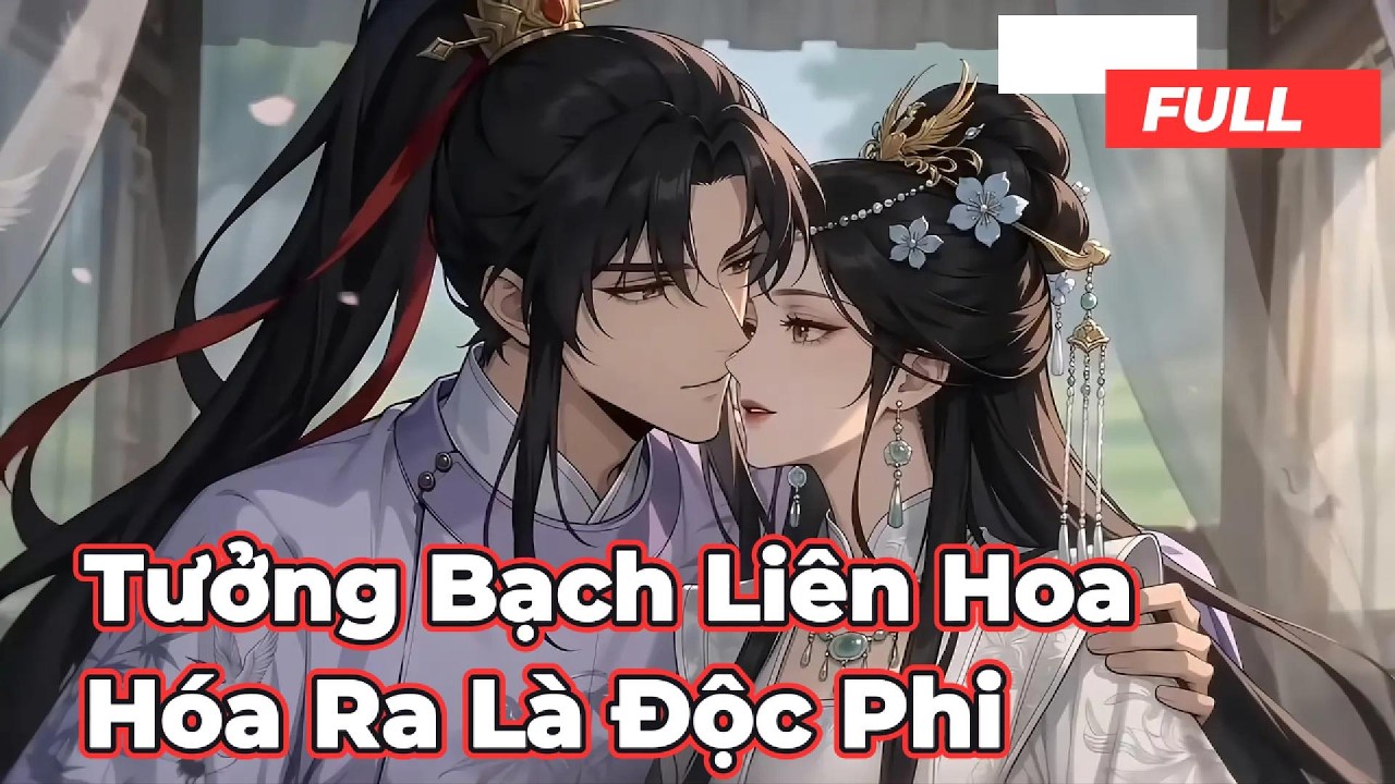 Full Bộ | Tưởng Bạch Liên Hoa Hóa Ra Là Độc Phi ! - Chipbi Chipbi