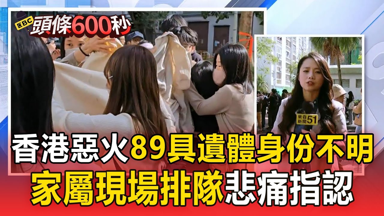 香港宏福苑惡火128死「89具身份不明」！家屬現場排隊「悲痛指認遺體」【頭條600秒】