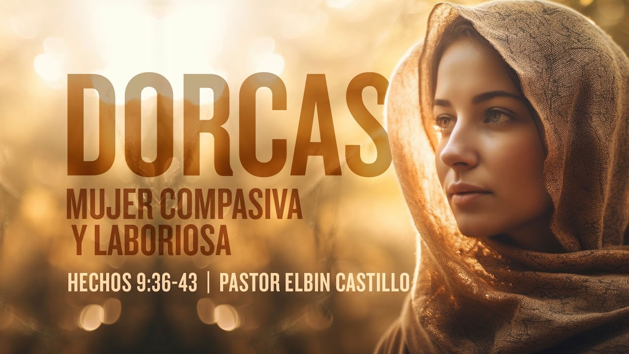Dorcas, Mujer Compasiva y Laboriosa  |  Hechos 9:36-43  |  Pastor Elbin Castillo
