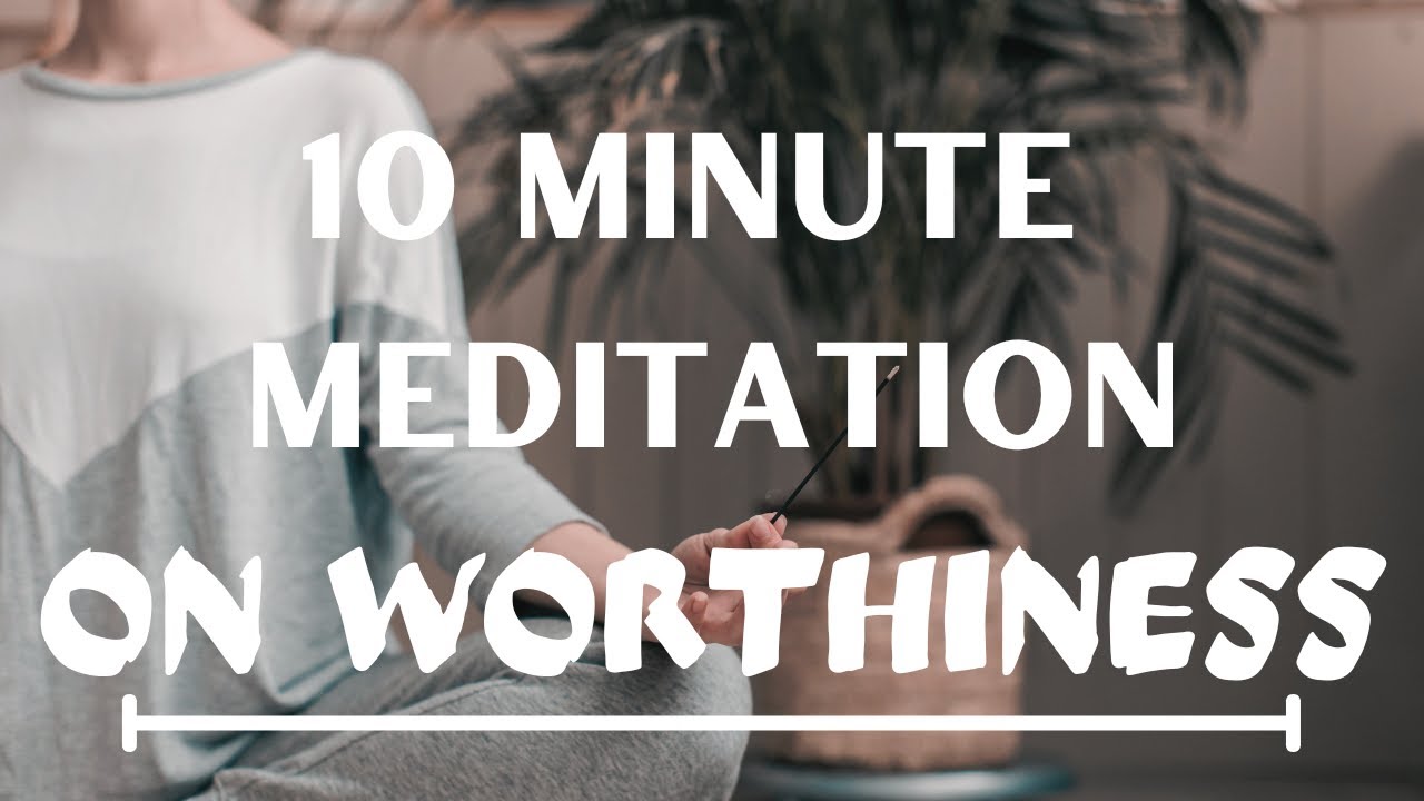 10 Minute Guided Meditation On Worthiness