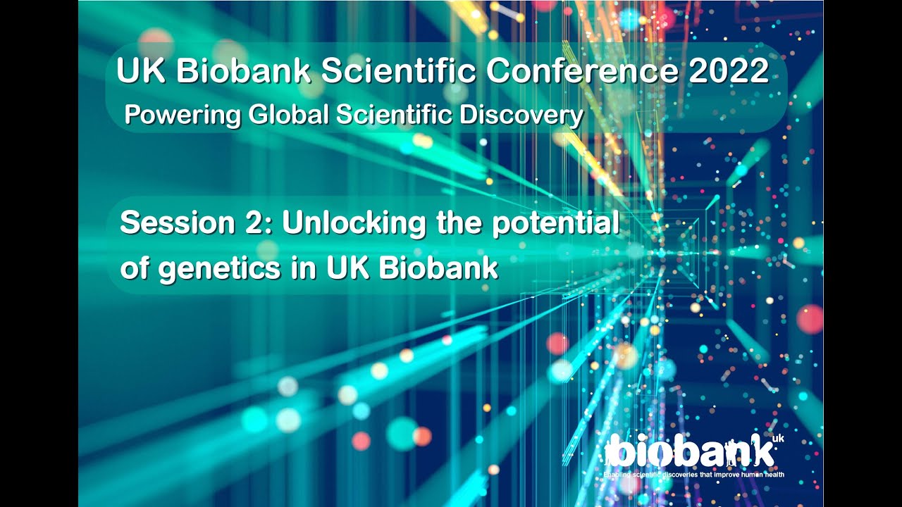 UK Biobank Scientific Conference 2022 Session 2: Unlocking the potential of genetics in UK Biobank