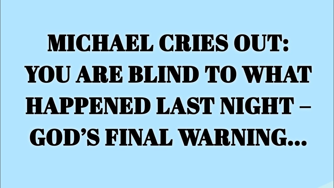 📃 Michael Cries Out: You Are Blind to What Happened Last Night – God’s Final Warning...