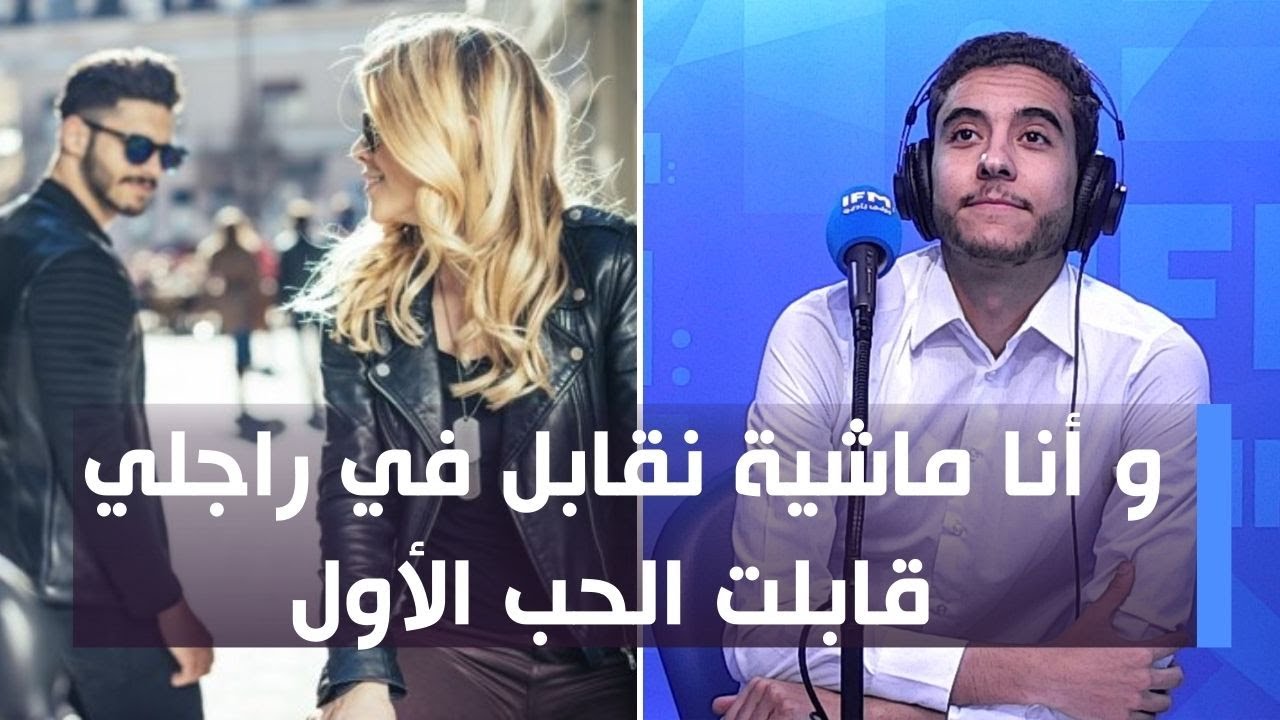 و أنا ماشية نقابل في راجلي قابلت الحب الأول