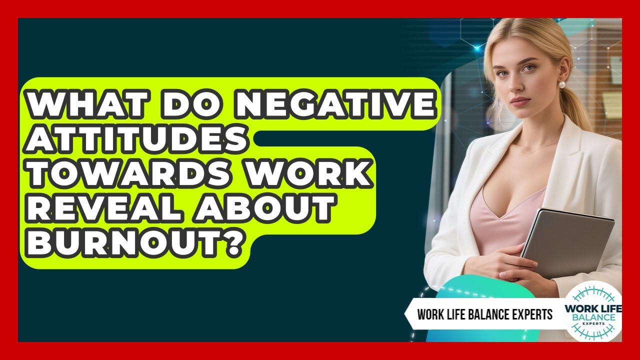 What Do Negative Attitudes Towards Work Reveal About Burnout? - Work Life Balance Experts