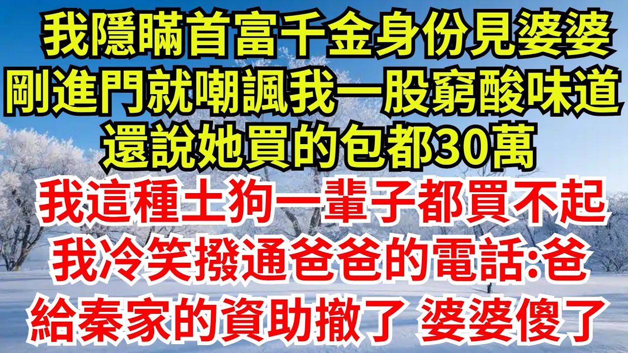 我隱瞞首富千金身份見婆婆，剛進門就嘲諷我一股窮酸味道，還說她買的包都30萬，我這種土狗一輩子都買不起，我冷笑撥通爸爸的電話:爸，給秦家的資助撤了，婆婆傻了#完結故事#情感故事#爽文#婆媳關系#女频小说