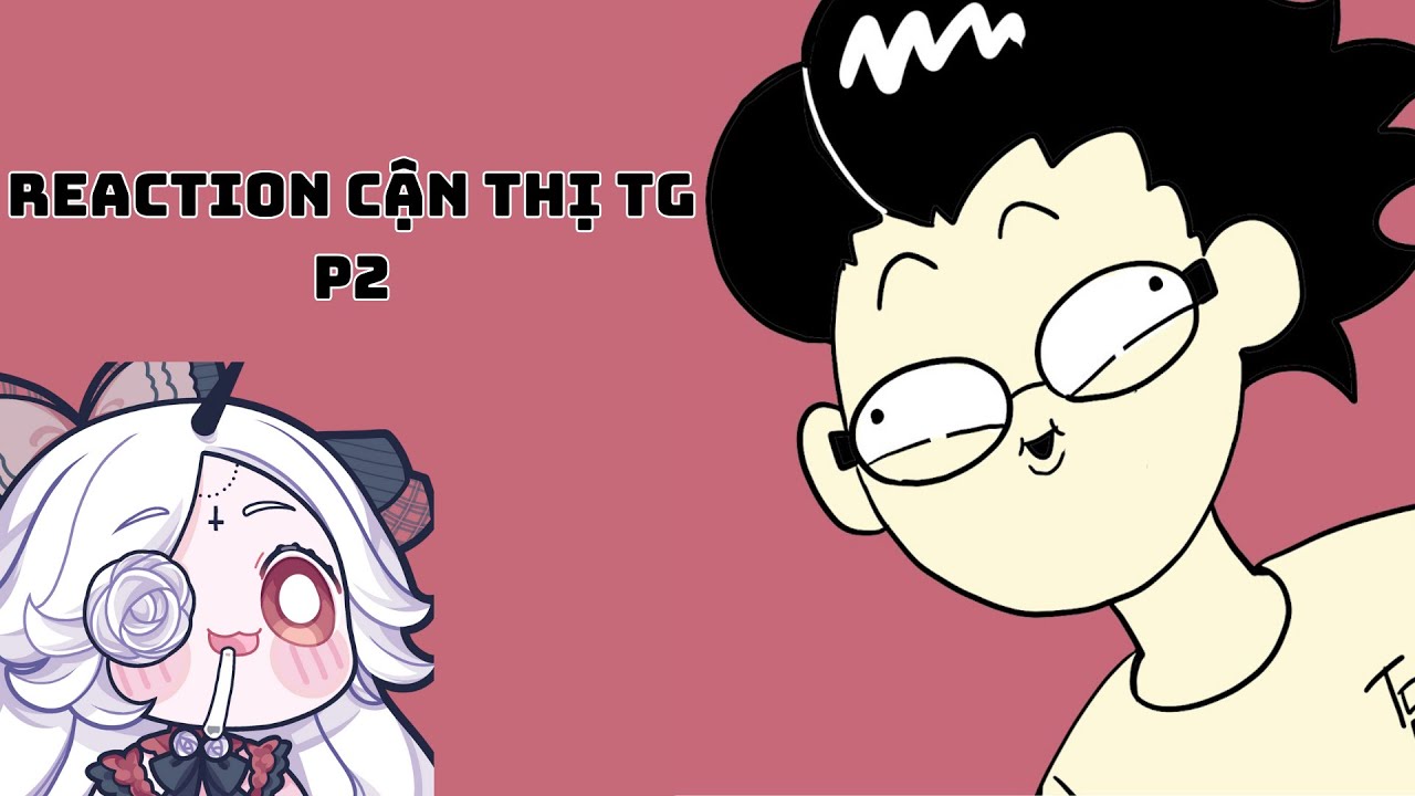 【REACTION】Reaction nốt vid anh Cận Thị TG nè anh emm ơiii