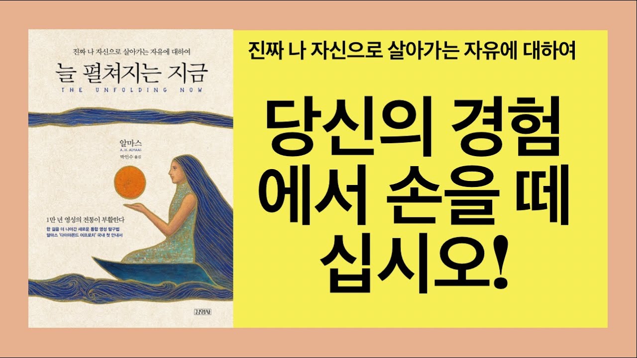 늘 펼쳐지는 지금(알마스)- 경험에 간섭하고 개입하고 조작하려는 것을 멈출 때, '단지 있음'으로서의 참본성은 그저 펼쳐지면서 우리에게 드러날 필요가 있는 것을 드러내며 현현한다!